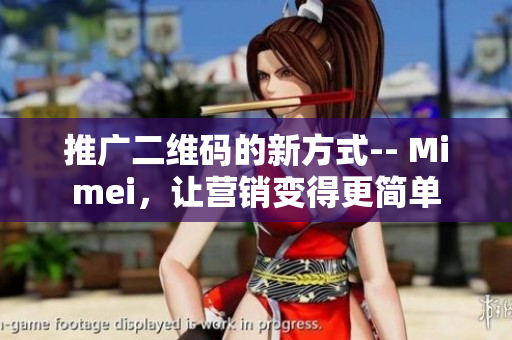 推广二维码的新方式-- Mimei，让营销变得更简单