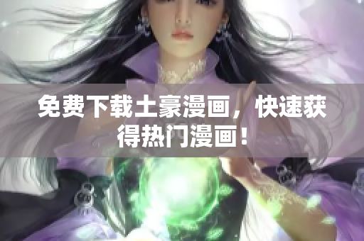 免费下载土豪漫画，快速获得热门漫画！