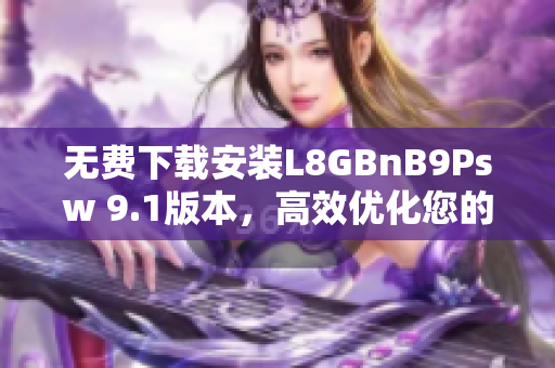 无费下载安装L8GBnB9Psw 9.1版本，高效优化您的网络体验
