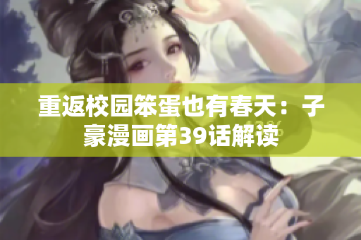 重返校园笨蛋也有春天：子豪漫画第39话解读