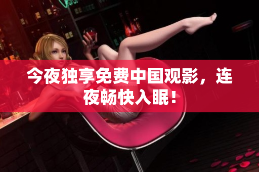 今夜独享免费中国观影，连夜畅快入眠！