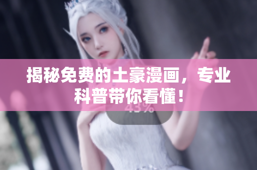 揭秘免费的土豪漫画，专业科普带你看懂！