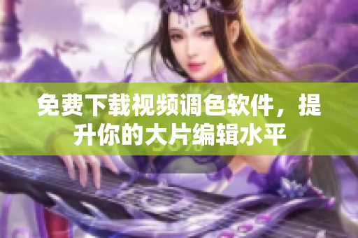免费下载视频调色软件，提升你的大片编辑水平