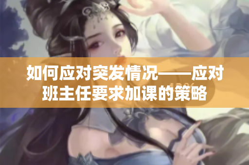 如何应对突发情况——应对班主任要求加课的策略