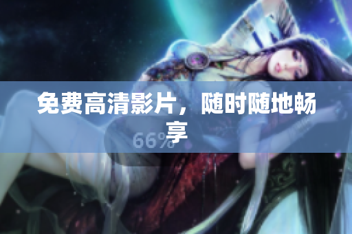 免费高清影片，随时随地畅享