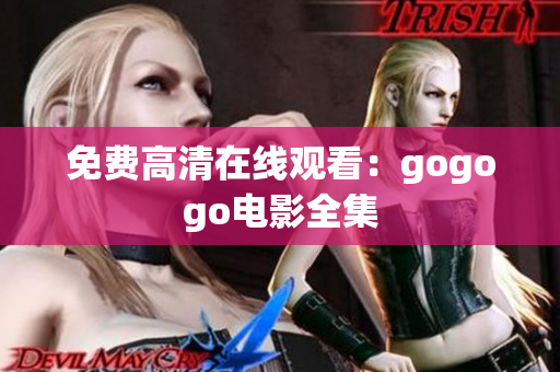 免费高清在线观看：gogogo电影全集