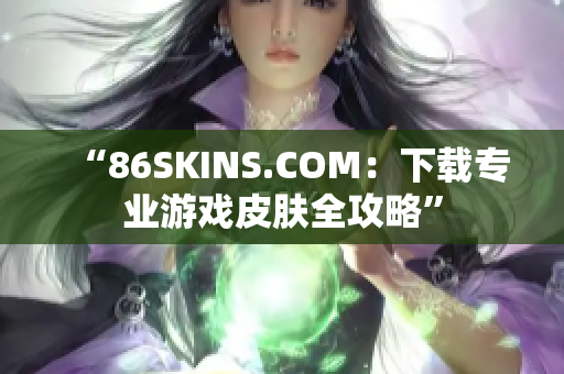 “86SKINS.COM：下载专业游戏皮肤全攻略”