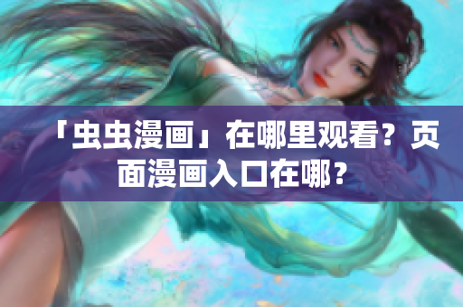 「虫虫漫画」在哪里观看？页面漫画入口在哪？