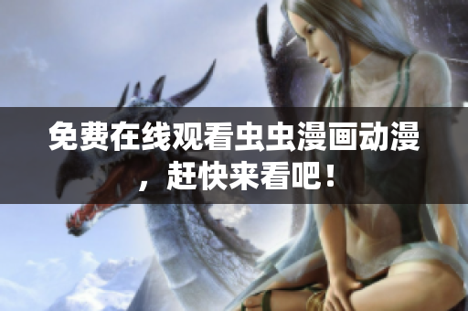 免费在线观看虫虫漫画动漫，赶快来看吧！