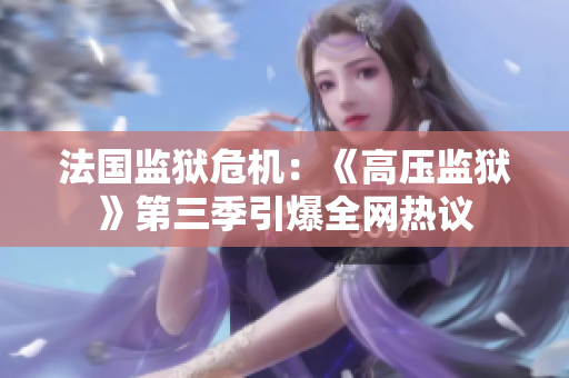 法国监狱危机：《高压监狱》第三季引爆全网热议