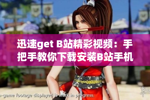 迅速get B站精彩视频：手把手教你下载安装B站手机版