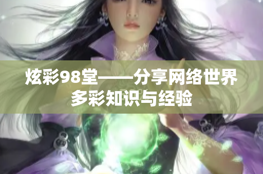 炫彩98堂——分享网络世界多彩知识与经验