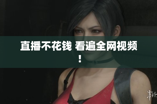 直播不花钱 看遍全网视频！