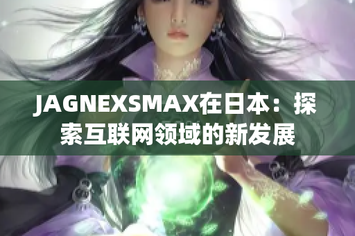 JAGNEXSMAX在日本：探索互联网领域的新发展