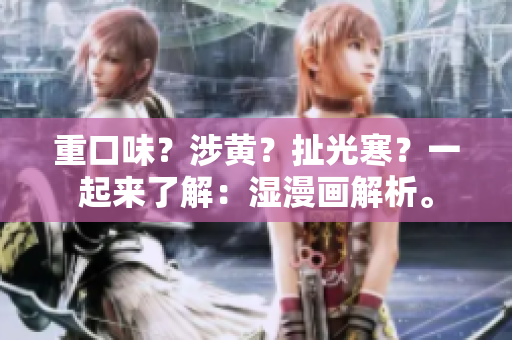 重口味？涉黄？扯光寒？一起来了解：湿漫画解析。