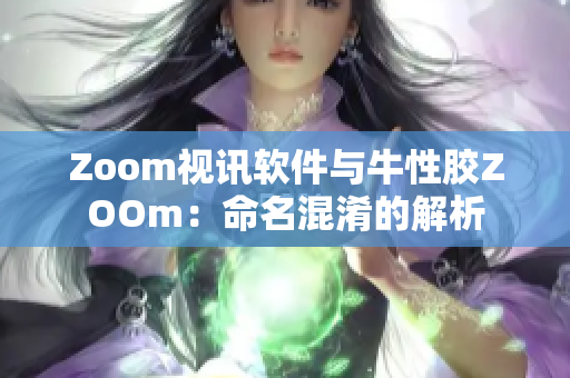 Zoom视讯软件与牛性胶ZOOm：命名混淆的解析
