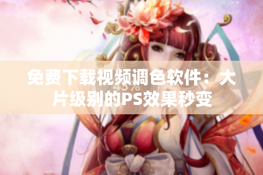 免费下载视频调色软件：大片级别的PS效果秒变