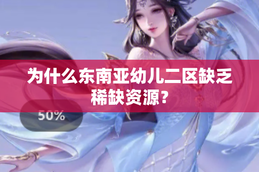 为什么东南亚幼儿二区缺乏稀缺资源？