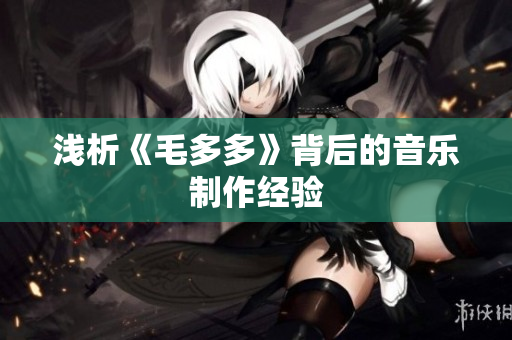 浅析《毛多多》背后的音乐制作经验