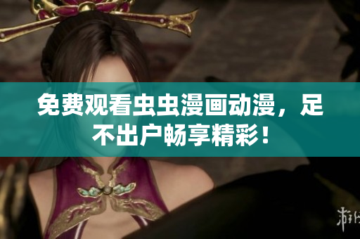 免费观看虫虫漫画动漫，足不出户畅享精彩！