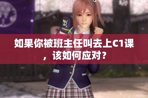 如果你被班主任叫去上C1课，该如何应对？