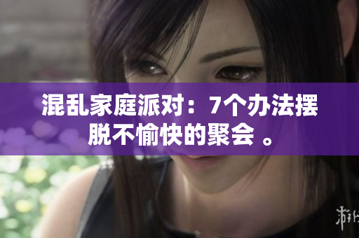 混乱家庭派对：7个办法摆脱不愉快的聚会 。