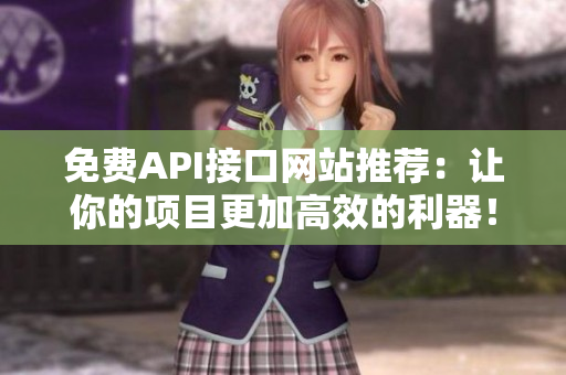 免费API接口网站推荐：让你的项目更加高效的利器！