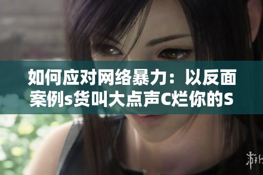 如何应对网络暴力：以反面案例s货叫大点声C烂你的SB为例