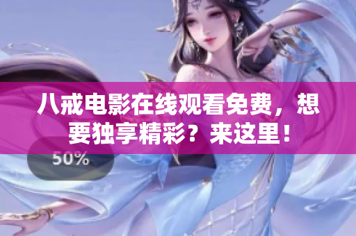 八戒电影在线观看免费，想要独享精彩？来这里！