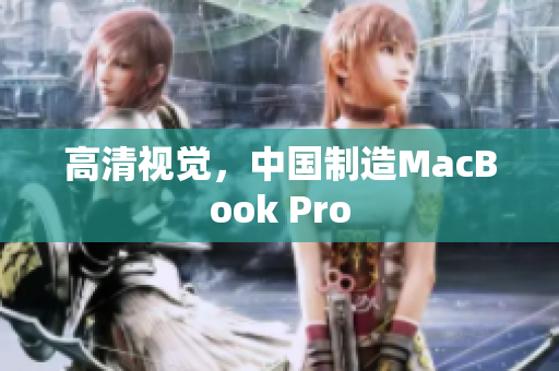 高清视觉，中国制造MacBook Pro