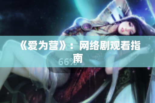 《爱为营》：网络剧观看指南