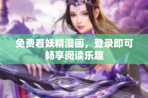 免费看妖精漫画，登录即可畅享阅读乐趣