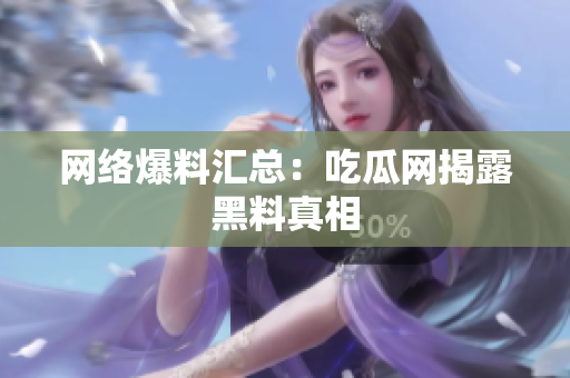 网络爆料汇总：吃瓜网揭露黑料真相