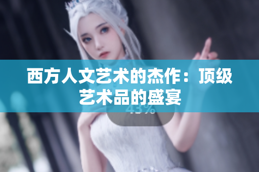 西方人文艺术的杰作：顶级艺术品的盛宴