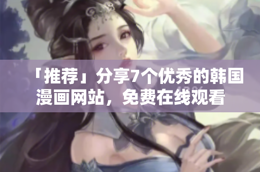 「推荐」分享7个优秀的韩国漫画网站，免费在线观看