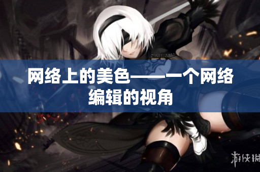 网络上的美色——一个网络编辑的视角