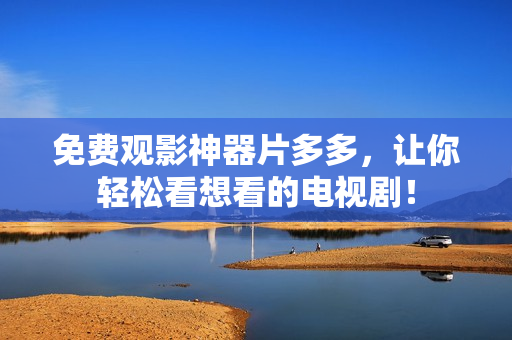 免费观影神器片多多，让你轻松看想看的电视剧！