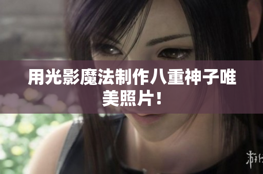 用光影魔法制作八重神子唯美照片！