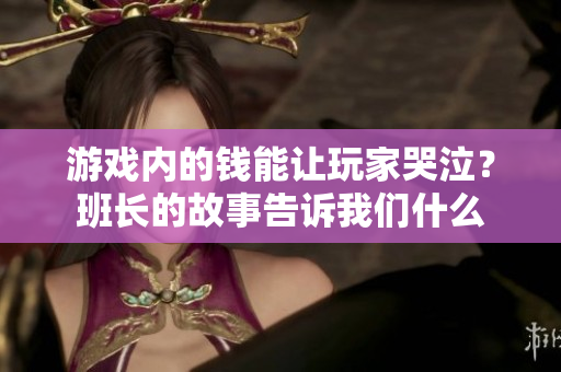游戏内的钱能让玩家哭泣？班长的故事告诉我们什么