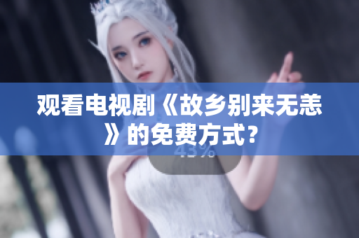观看电视剧《故乡别来无恙》的免费方式？