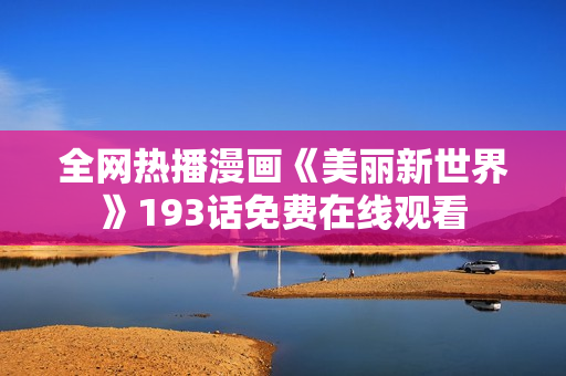 全网热播漫画《美丽新世界》193话免费在线观看