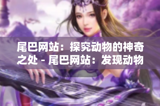 尾巴网站：探究动物的神奇之处 - 尾巴网站：发现动物神奇奥妙