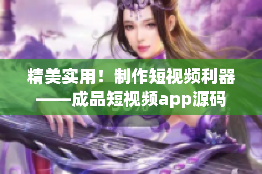 精美实用！制作短视频利器——成品短视频app源码