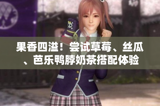 果香四溢！尝试草莓、丝瓜、芭乐鸭脖奶茶搭配体验