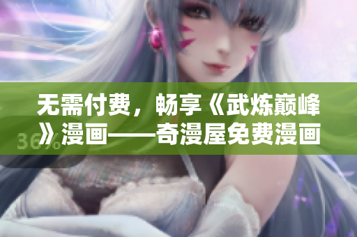 无需付费，畅享《武炼巅峰》漫画——奇漫屋免费漫画推荐