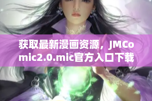 获取最新漫画资源，JMComic2.0.mic官方入口下载。