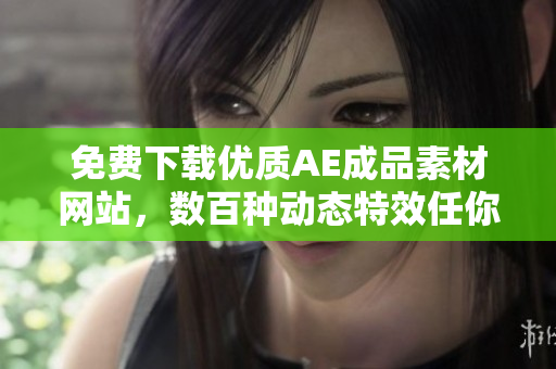 免费下载优质AE成品素材网站，数百种动态特效任你挑选！