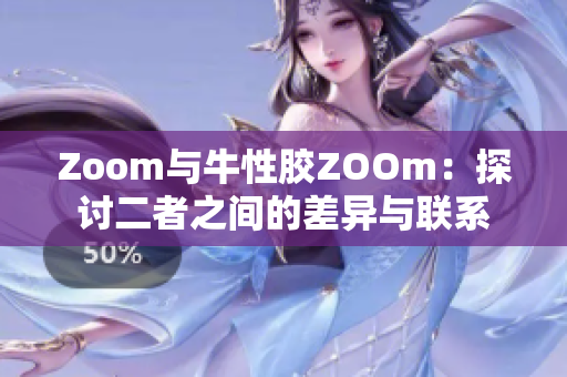 Zoom与牛性胶ZOOm：探讨二者之间的差异与联系