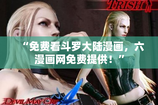 “免费看斗罗大陆漫画，六漫画网免费提供！”