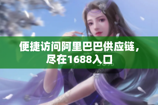 便捷访问阿里巴巴供应链，尽在1688入口